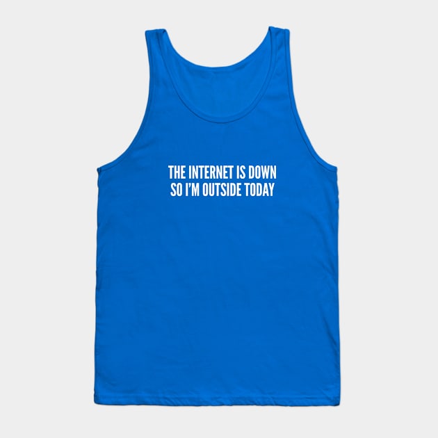 Geeky - The Internet Is Down So I'm Outside Today - Funny Joke Statement Humor Slogan Tank Top by sillyslogans